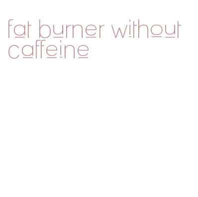fat burner without caffeine