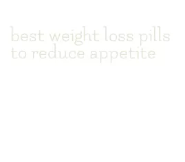 best weight loss pills to reduce appetite