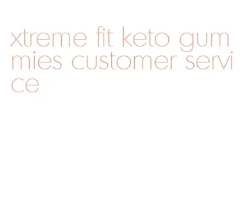 xtreme fit keto gummies customer service