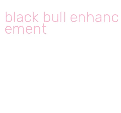 black bull enhancement