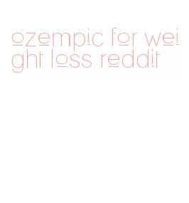 ozempic for weight loss reddit