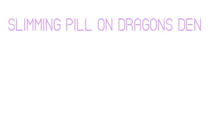 slimming pill on dragons den