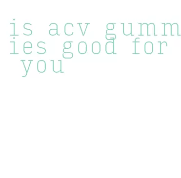 is acv gummies good for you