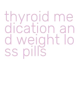 thyroid medication and weight loss pills