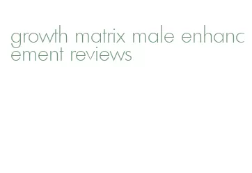 growth matrix male enhancement reviews