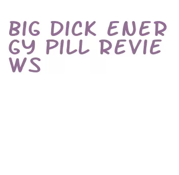 big dick energy pill reviews