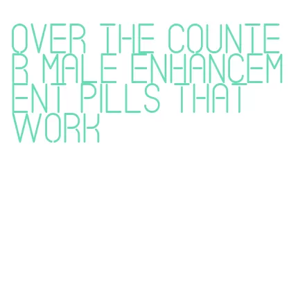 over the counter male enhancement pills that work