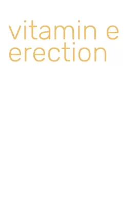 vitamin e erection