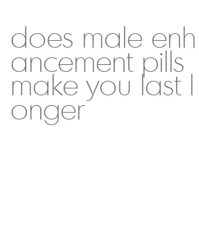 does male enhancement pills make you last longer