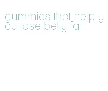 gummies that help you lose belly fat