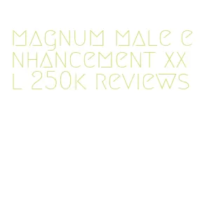 magnum male enhancement xxl 250k reviews