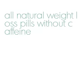 all natural weight loss pills without caffeine