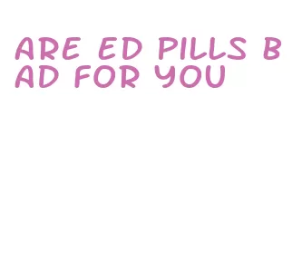 are ed pills bad for you