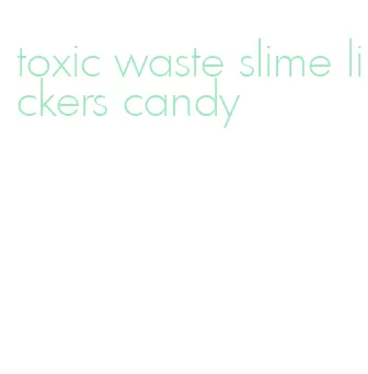 toxic waste slime lickers candy