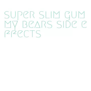 super slim gummy bears side effects