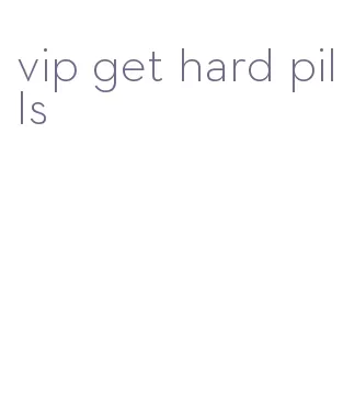 vip get hard pills