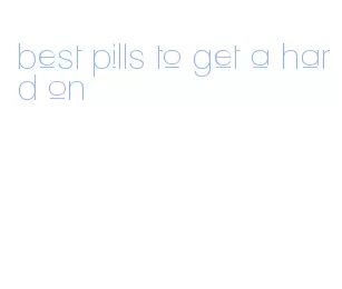 best pills to get a hard on