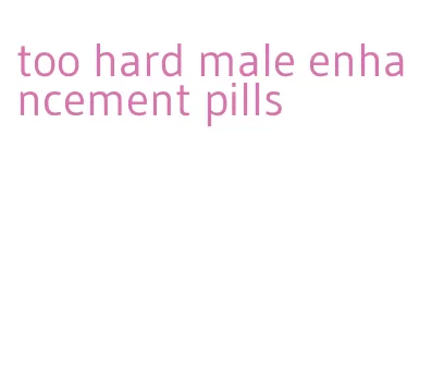 too hard male enhancement pills