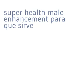 super health male enhancement para que sirve