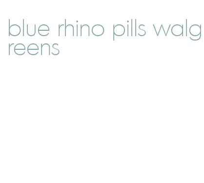 blue rhino pills walgreens