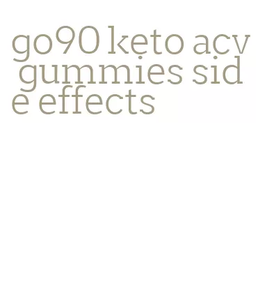 go90 keto acv gummies side effects