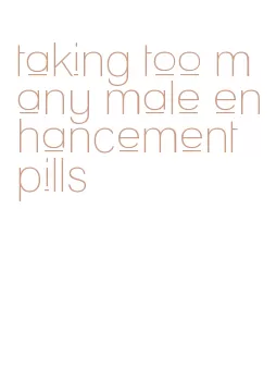 taking too many male enhancement pills