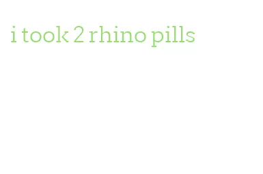 i took 2 rhino pills