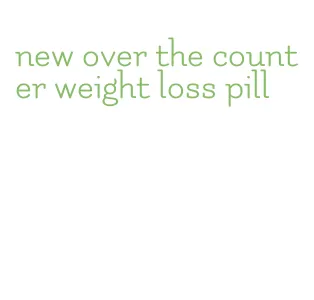 new over the counter weight loss pill