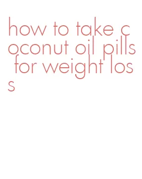 how to take coconut oil pills for weight loss