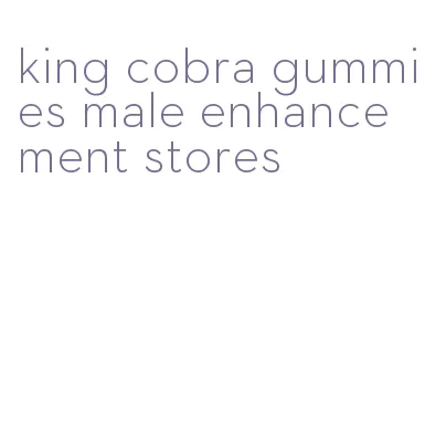 king cobra gummies male enhancement stores