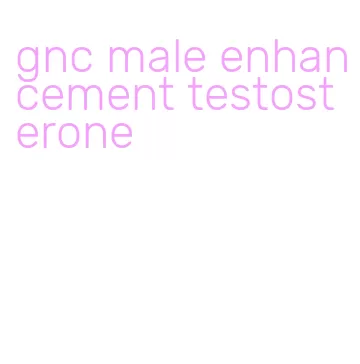 gnc male enhancement testosterone