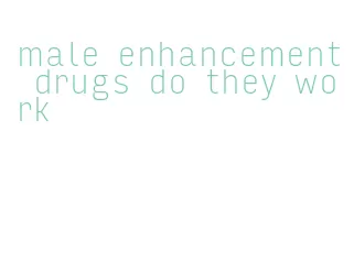 male enhancement drugs do they work