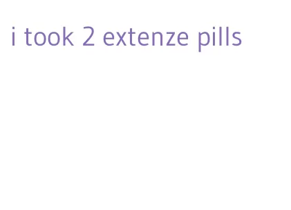 i took 2 extenze pills