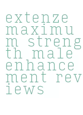 extenze maximum strength male enhancement reviews