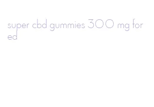 super cbd gummies 300 mg for ed