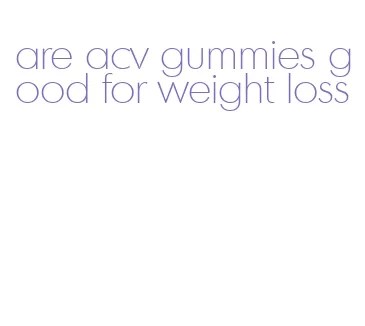 are acv gummies good for weight loss