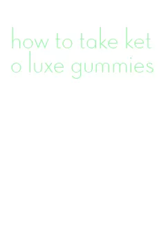 how to take keto luxe gummies