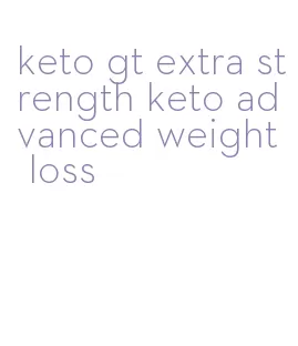 keto gt extra strength keto advanced weight loss