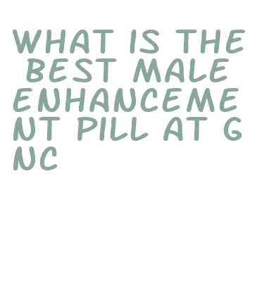 what is the best male enhancement pill at gnc