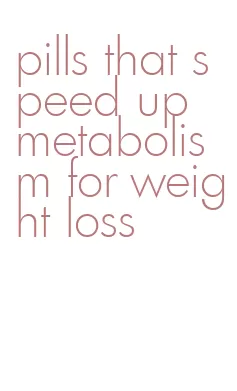 pills that speed up metabolism for weight loss