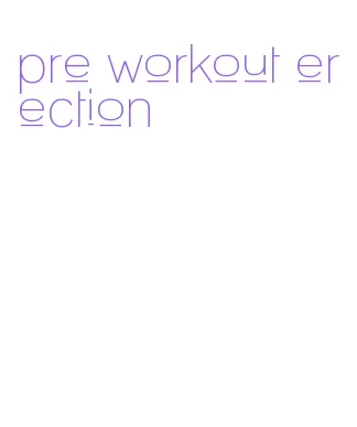 pre workout erection