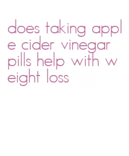 does taking apple cider vinegar pills help with weight loss