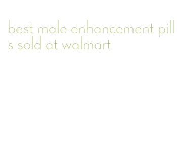 best male enhancement pills sold at walmart