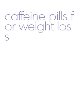 caffeine pills for weight loss
