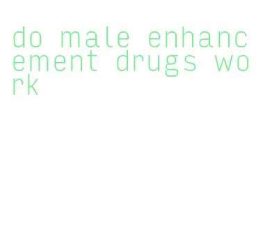 do male enhancement drugs work