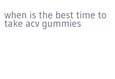 when is the best time to take acv gummies