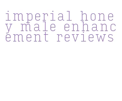 imperial honey male enhancement reviews