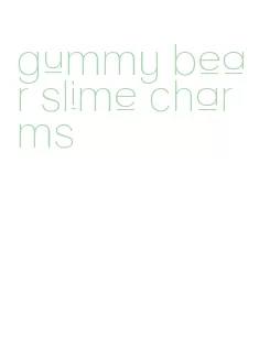 gummy bear slime charms