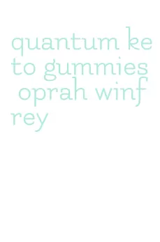 quantum keto gummies oprah winfrey