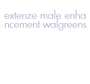 extenze male enhancement walgreens